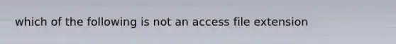which of the following is not an access file extension