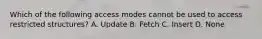 Which of the following access modes cannot be used to access restricted structures? A. Update B. Fetch C. Insert D. None