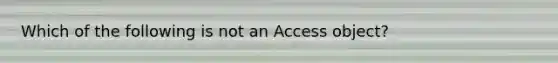 Which of the following is not an Access object?