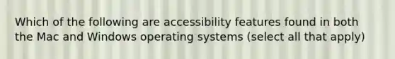 Which of the following are accessibility features found in both the Mac and Windows operating systems (select all that apply)