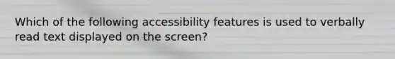 Which of the following accessibility features is used to verbally read text displayed on the screen?