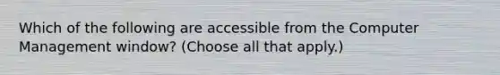 Which of the following are accessible from the Computer Management window? (Choose all that apply.)