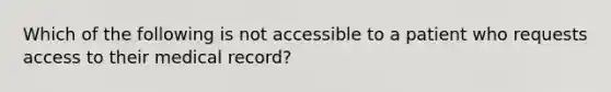 Which of the following is not accessible to a patient who requests access to their medical record?