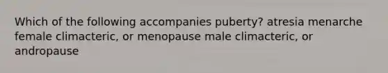 Which of the following accompanies puberty? atresia menarche female climacteric, or menopause male climacteric, or andropause