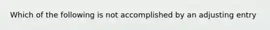 Which of the following is not accomplished by an adjusting entry