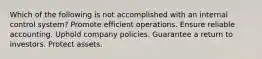 Which of the following is not accomplished with an internal control system? Promote efficient operations. Ensure reliable accounting. Uphold company policies. Guarantee a return to investors. Protect assets.