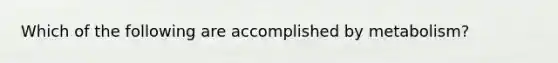 Which of the following are accomplished by metabolism?