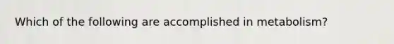 Which of the following are accomplished in metabolism?