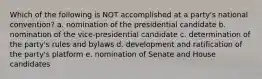 Which of the following is NOT accomplished at a party's national convention? a. nomination of the presidential candidate b. nomination of the vice-presidential candidate c. determination of the party's rules and bylaws d. development and ratification of the party's platform e. nomination of Senate and House candidates