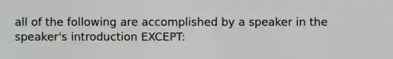 all of the following are accomplished by a speaker in the speaker's introduction EXCEPT: