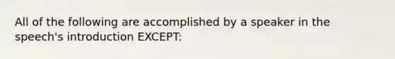 All of the following are accomplished by a speaker in the speech's introduction EXCEPT: