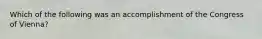 Which of the following was an accomplishment of the Congress of Vienna?