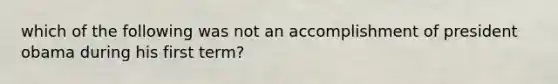 which of the following was not an accomplishment of president obama during his first term?