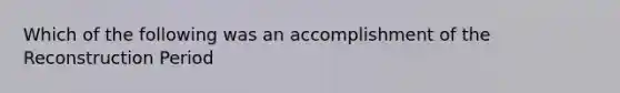 Which of the following was an accomplishment of the Reconstruction Period