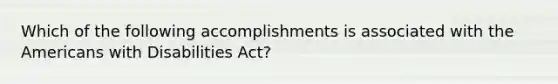 Which of the following accomplishments is associated with the Americans with Disabilities Act?