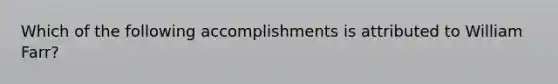 Which of the following accomplishments is attributed to William Farr?