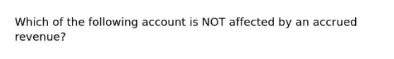 Which of the following account is NOT affected by an accrued revenue?