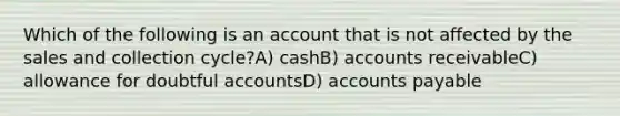 Which of the following is an account that is not affected by the sales and collection cycle?A) cashB) accounts receivableC) allowance for doubtful accountsD) accounts payable