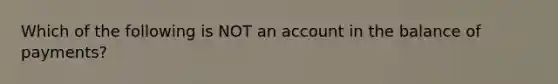 Which of the following is NOT an account in the balance of​ payments?