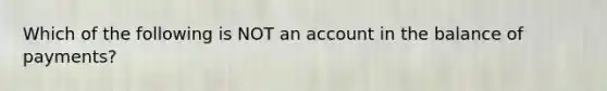 Which of the following is NOT an account in the balance of payments?