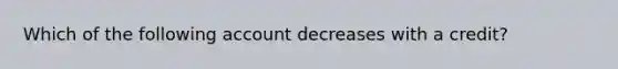 Which of the following account decreases with a credit?