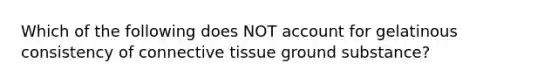 Which of the following does NOT account for gelatinous consistency of connective tissue ground substance?