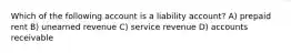 Which of the following account is a liability account? A) prepaid rent B) unearned revenue C) service revenue D) accounts receivable