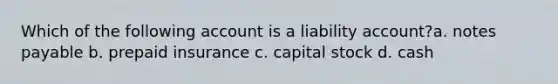 Which of the following account is a liability account?a. notes payable b. prepaid insurance c. capital stock d. cash