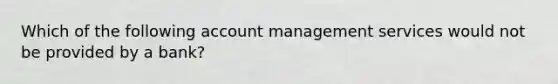 Which of the following account management services would not be provided by a bank?