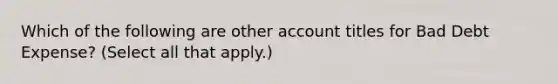 Which of the following are other account titles for Bad Debt Expense? (Select all that apply.)