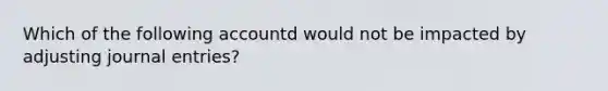 Which of the following accountd would not be impacted by adjusting journal entries?