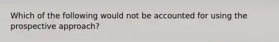 Which of the following would not be accounted for using the prospective approach?