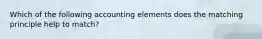 Which of the following accounting elements does the matching principle help to match?