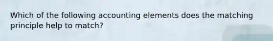 Which of the following accounting elements does the matching principle help to match?