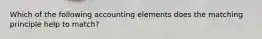 Which of the following accounting elements does the matching principle help to​ match?