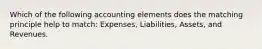 Which of the following accounting elements does the matching principle help to match: Expenses, Liabilities, Assets, and Revenues.