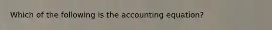 Which of the following is the accounting equation?