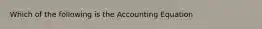 Which of the following is the Accounting Equation