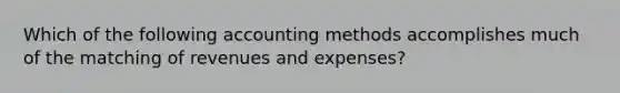 Which of the following accounting methods accomplishes much of the matching of revenues and expenses?