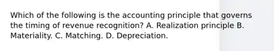 Which of the following is the accounting principle that governs the timing of revenue recognition? A. Realization principle B. Materiality. C. Matching. D. Depreciation.