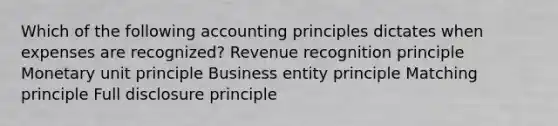 Which of the following accounting principles dictates when expenses are recognized? Revenue recognition principle Monetary unit principle Business entity principle Matching principle Full disclosure principle