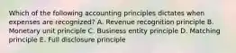 Which of the following accounting principles dictates when expenses are recognized? A. Revenue recognition principle B. Monetary unit principle C. Business entity principle D. Matching principle E. Full disclosure principle