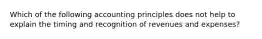 Which of the following accounting principles does not help to explain the timing and recognition of revenues and​ expenses?