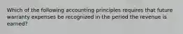 Which of the following accounting principles requires that future warranty expenses be recognized in the period the revenue is earned?