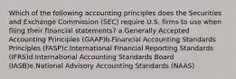 Which of the following accounting principles does the Securities and Exchange Commission (SEC) require U.S. firms to use when filing their financial statements? a.Generally Accepted Accounting Principles (GAAP)b.Financial Accounting Standards Principles (FASP)c.International Financial Reporting Standards (IFRS)d.International Accounting Standards Board (IASB)e.National Advisory Accounting Standards (NAAS)