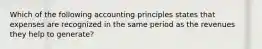 Which of the following accounting principles states that expenses are recognized in the same period as the revenues they help to generate?