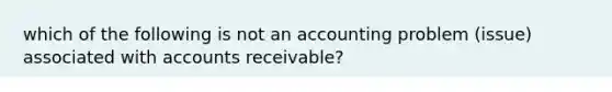 which of the following is not an accounting problem (issue) associated with accounts receivable?