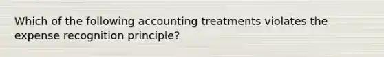 Which of the following accounting treatments violates the expense recognition principle?