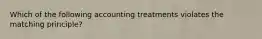 Which of the following accounting treatments violates the matching principle?