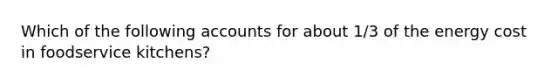 Which of the following accounts for about 1/3 of the energy cost in foodservice kitchens?